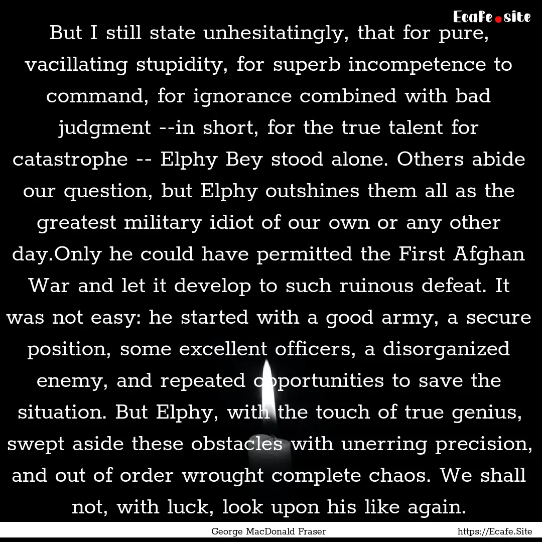 But I still state unhesitatingly, that for.... : Quote by George MacDonald Fraser