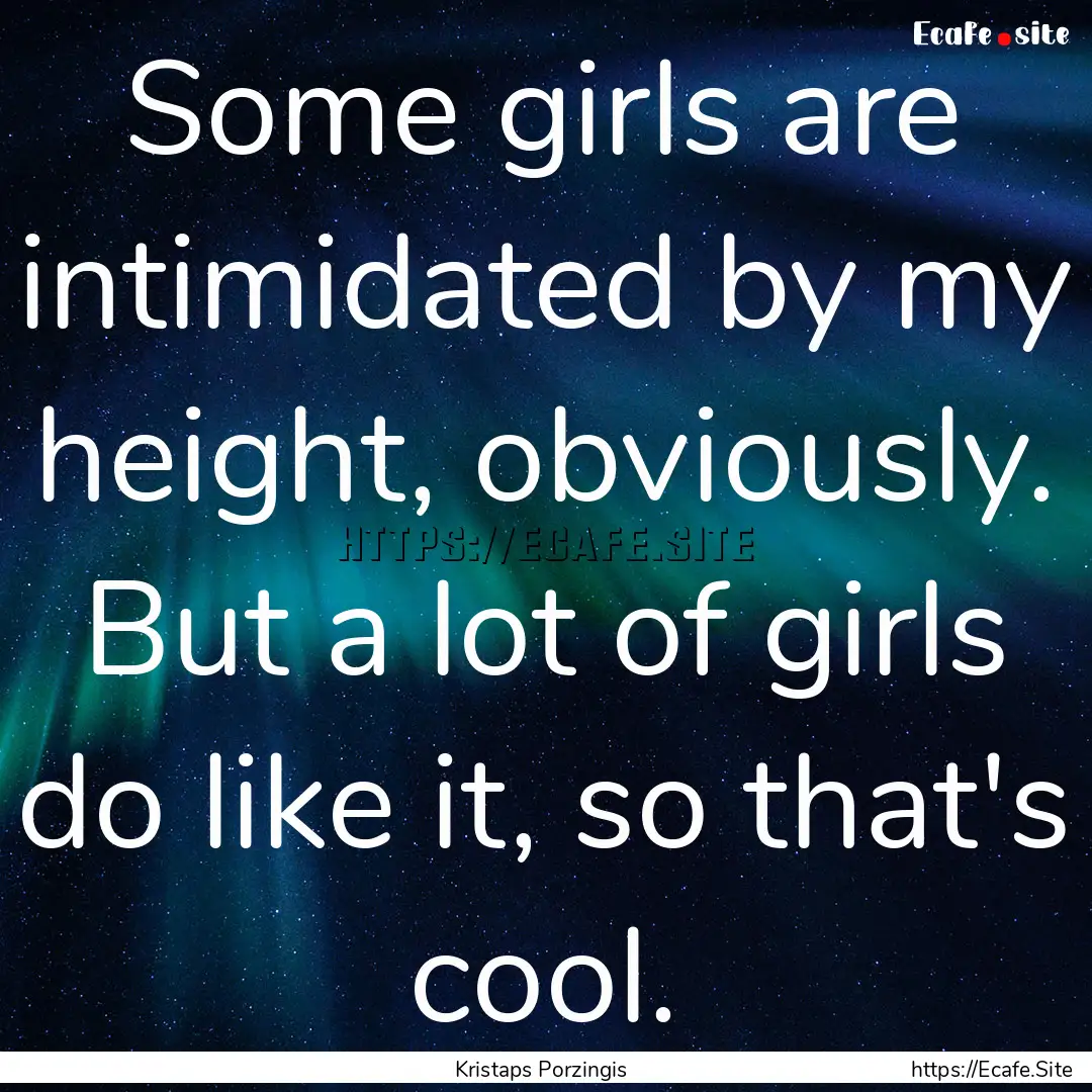 Some girls are intimidated by my height,.... : Quote by Kristaps Porzingis