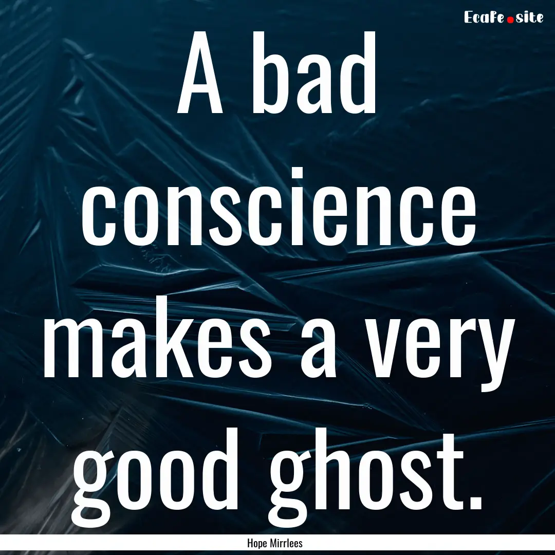 A bad conscience makes a very good ghost..... : Quote by Hope Mirrlees