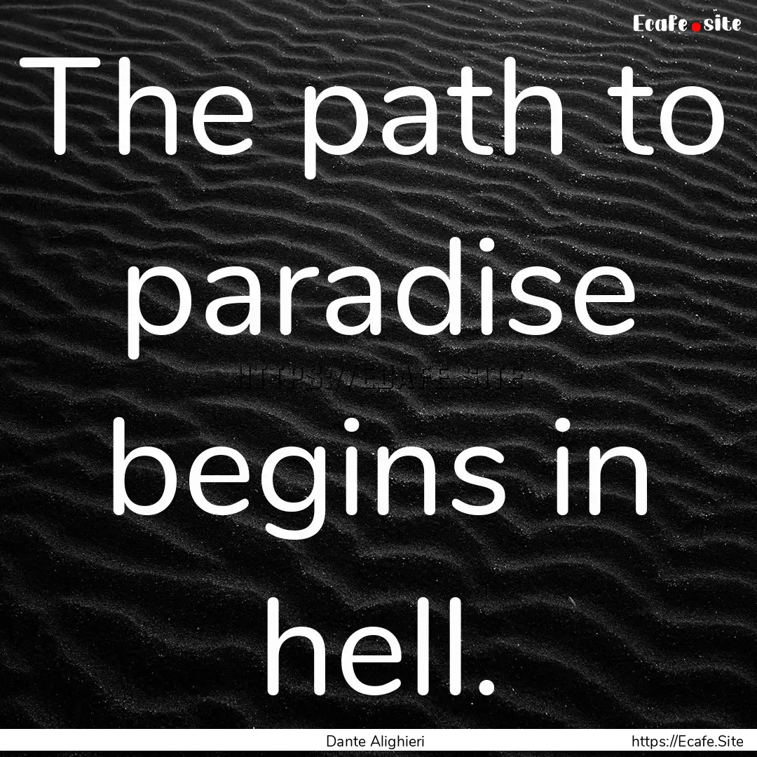 The path to paradise begins in hell. : Quote by Dante Alighieri