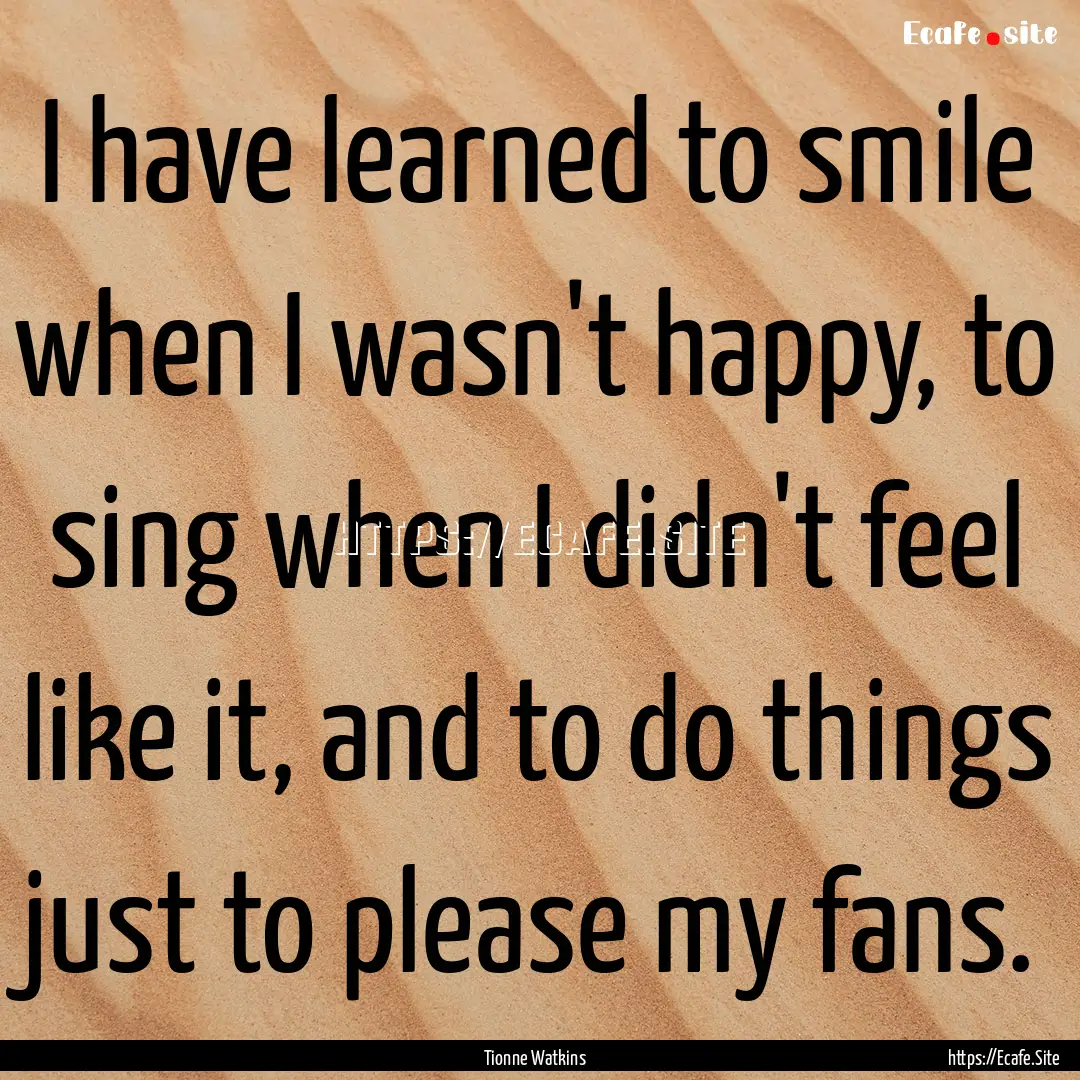 I have learned to smile when I wasn't happy,.... : Quote by Tionne Watkins