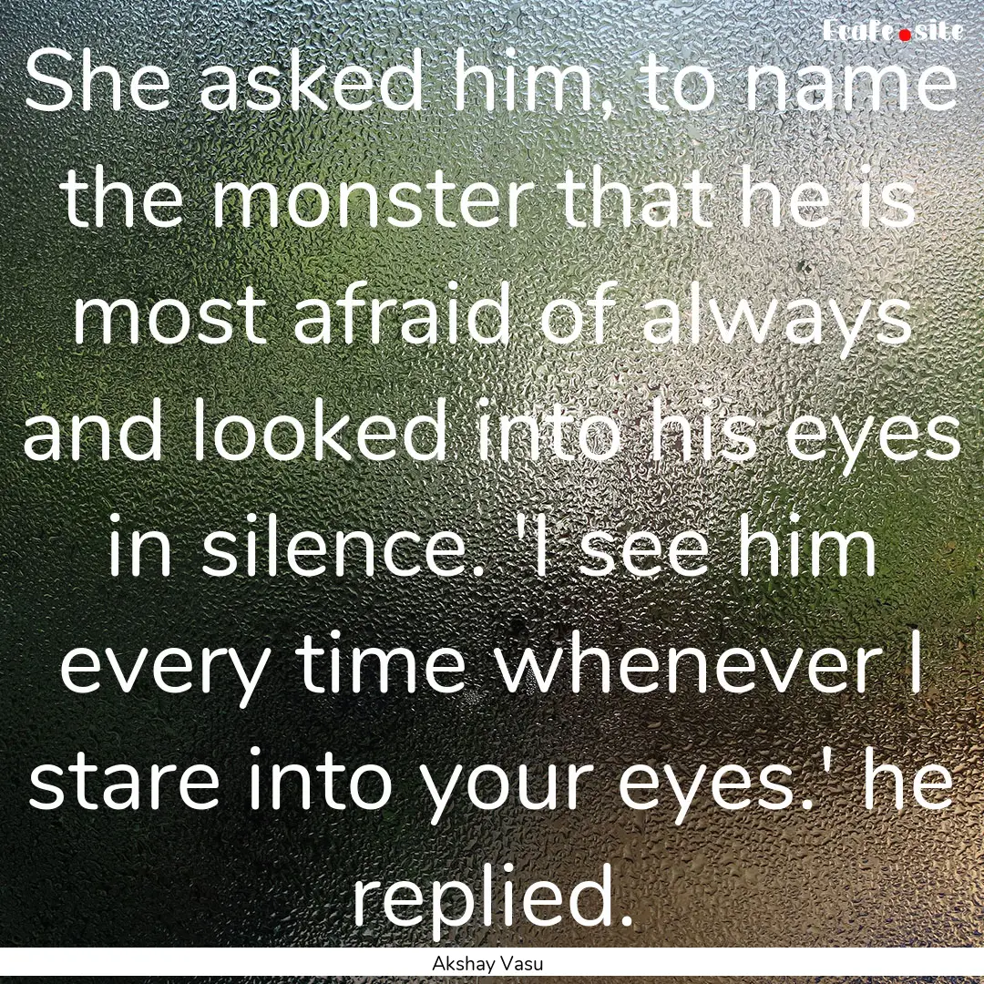 She asked him, to name the monster that he.... : Quote by Akshay Vasu