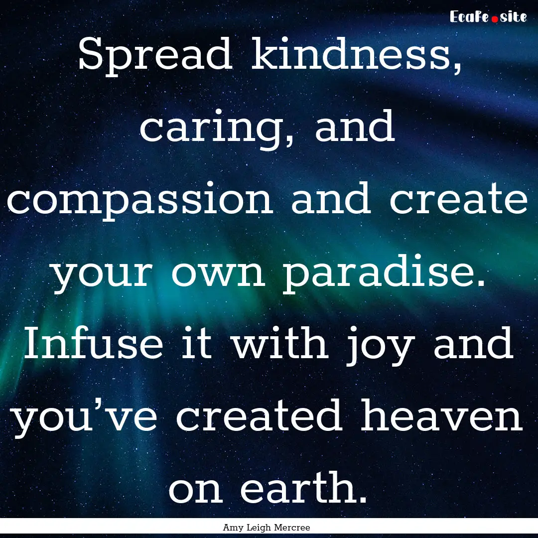 Spread kindness, caring, and compassion and.... : Quote by Amy Leigh Mercree