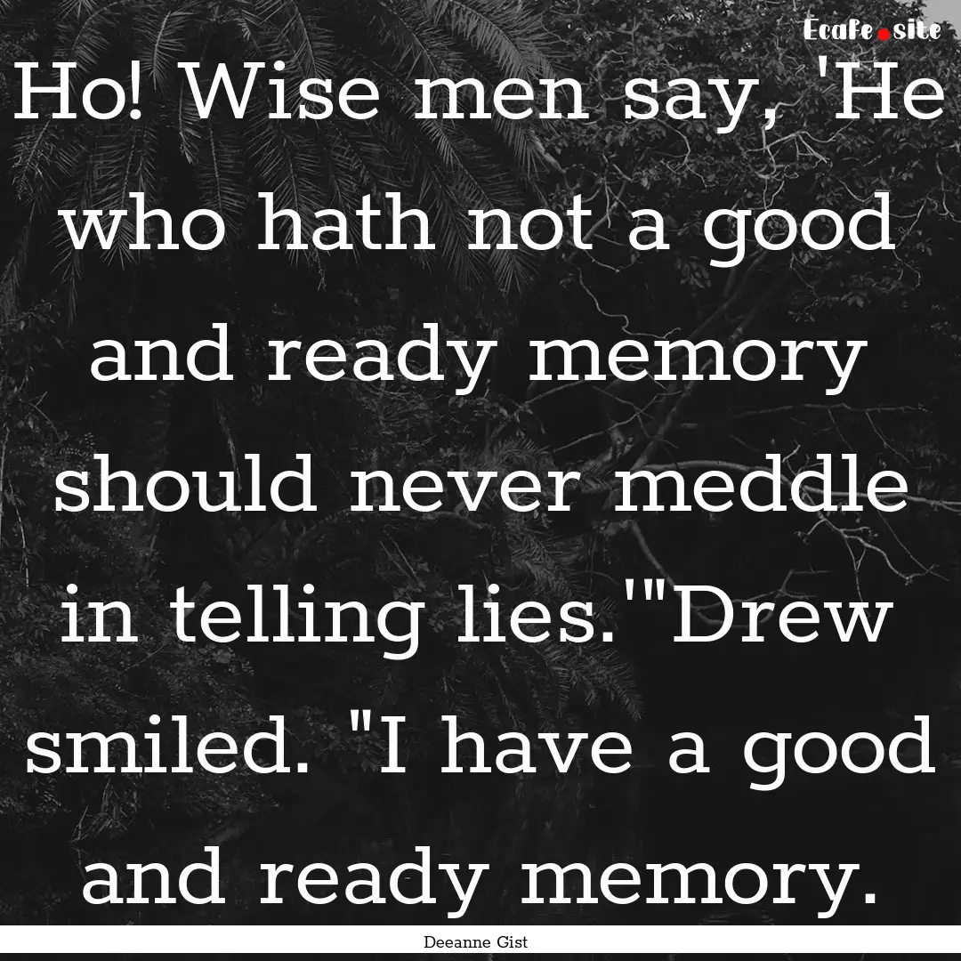 Ho! Wise men say, 'He who hath not a good.... : Quote by Deeanne Gist