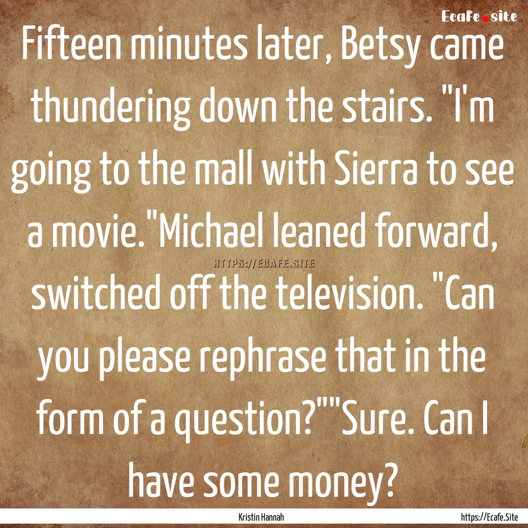 Fifteen minutes later, Betsy came thundering.... : Quote by Kristin Hannah