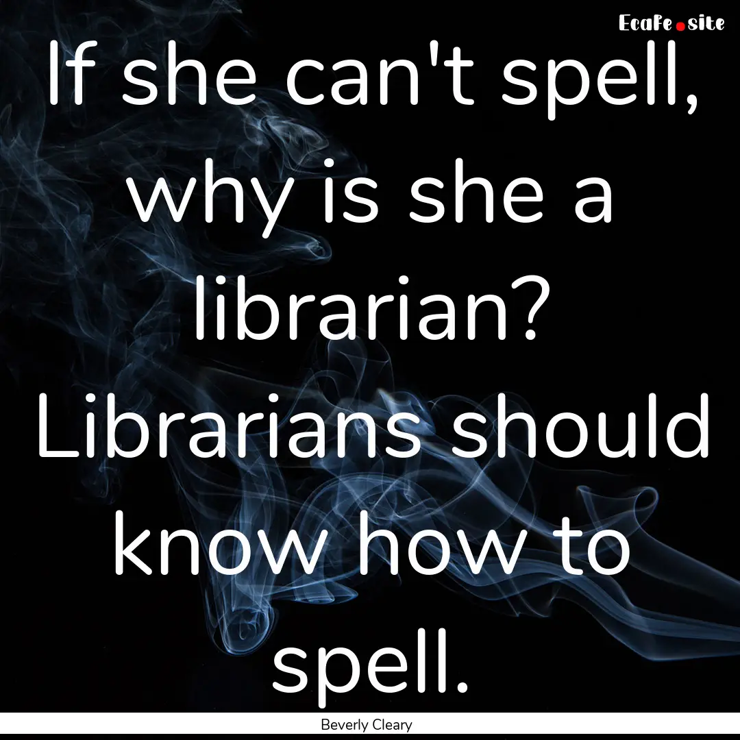 If she can't spell, why is she a librarian?.... : Quote by Beverly Cleary