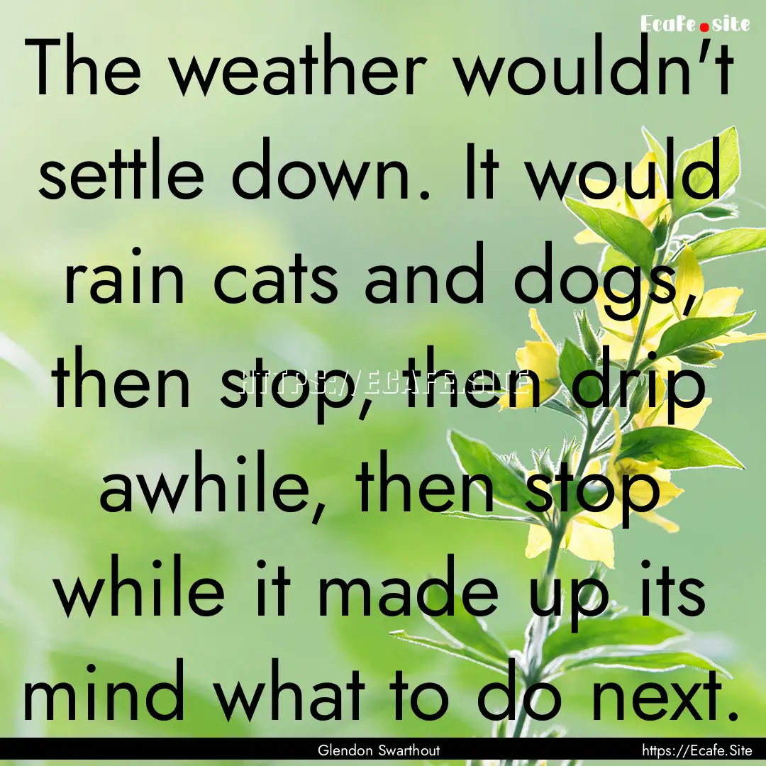 The weather wouldn't settle down. It would.... : Quote by Glendon Swarthout