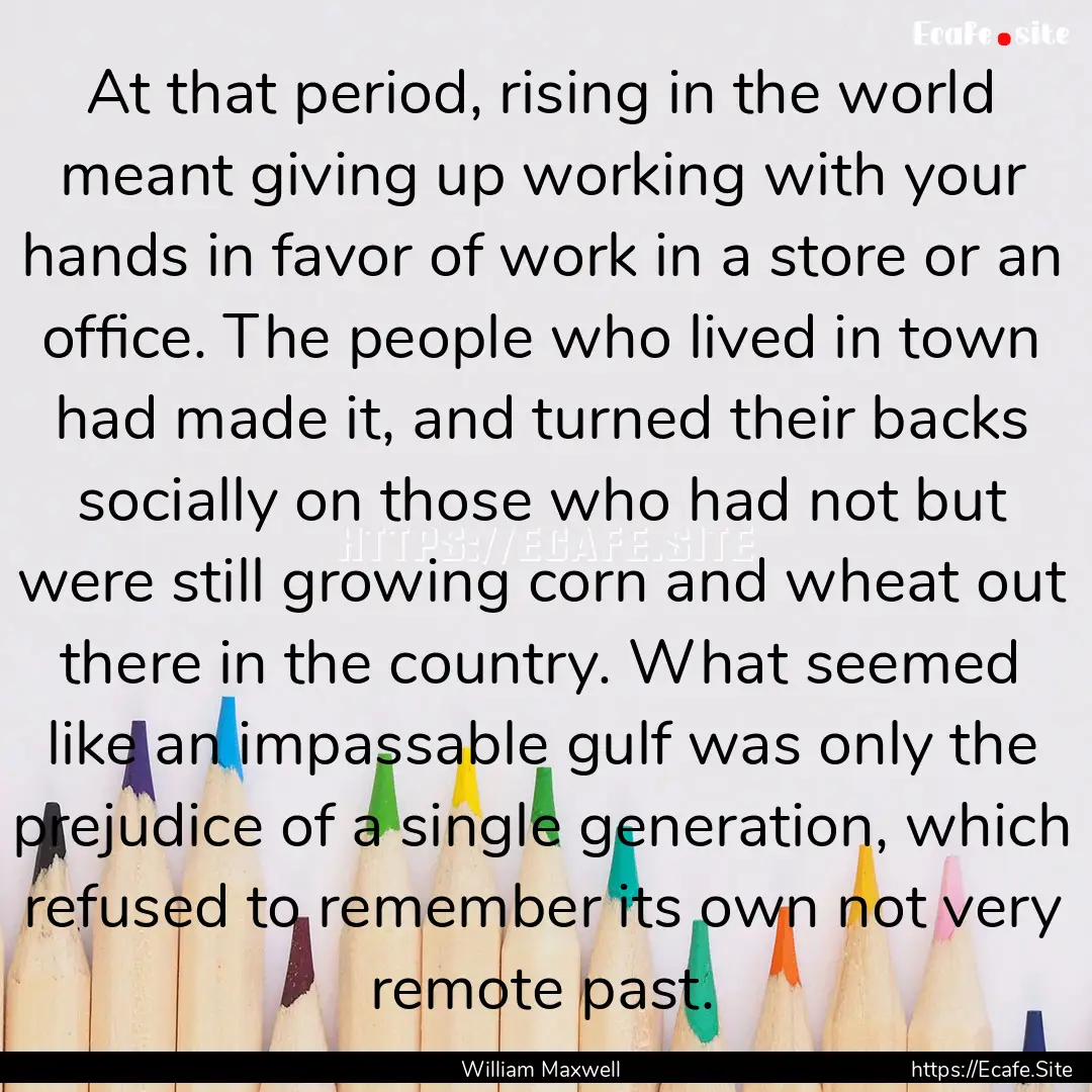 At that period, rising in the world meant.... : Quote by William Maxwell