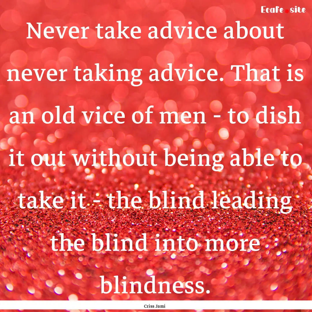 Never take advice about never taking advice..... : Quote by Criss Jami