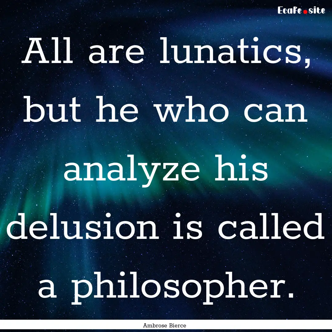 All are lunatics, but he who can analyze.... : Quote by Ambrose Bierce