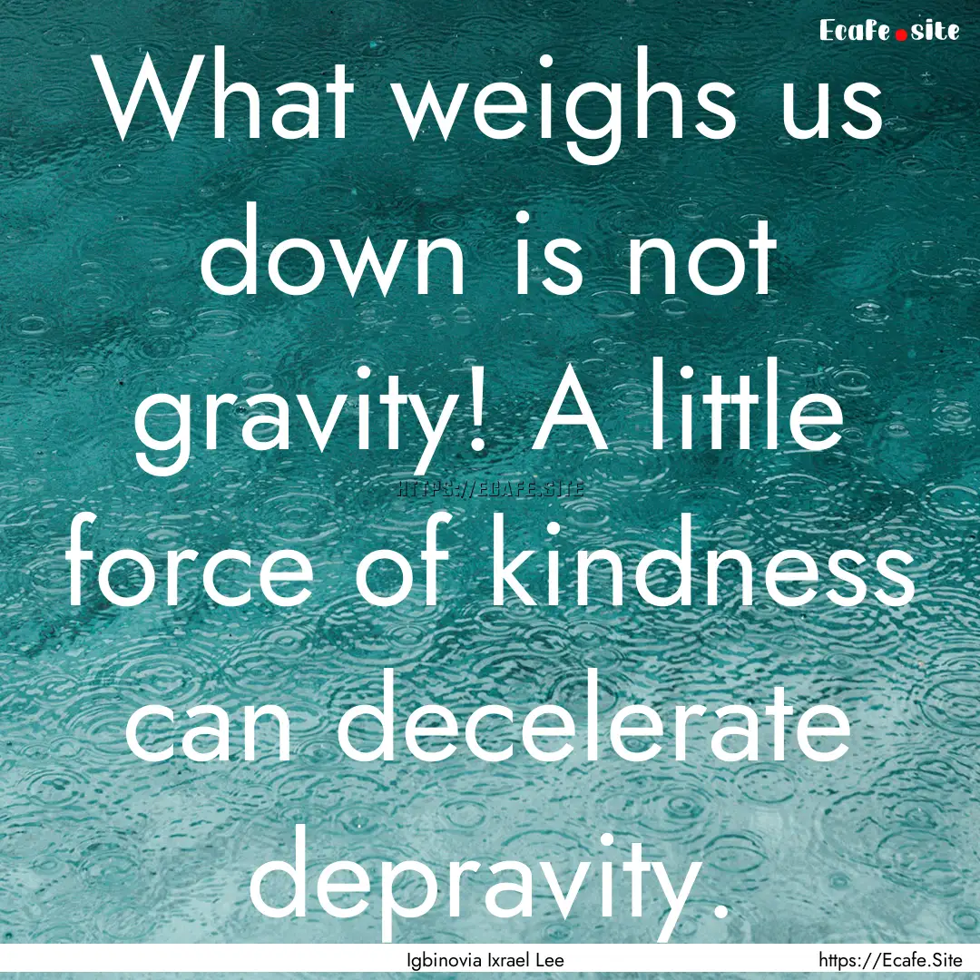 What weighs us down is not gravity! A little.... : Quote by Igbinovia Ixrael Lee