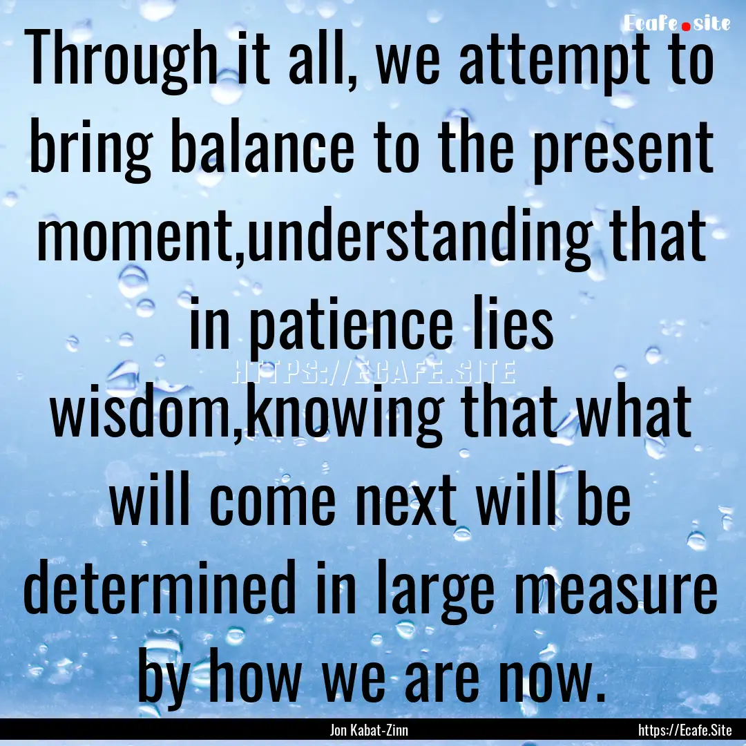 Through it all, we attempt to bring balance.... : Quote by Jon Kabat-Zinn