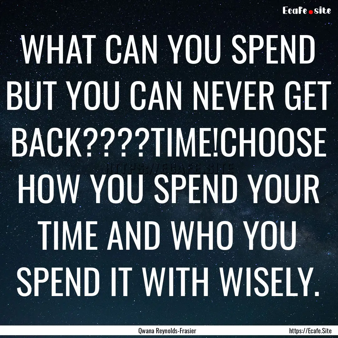 WHAT CAN YOU SPEND BUT YOU CAN NEVER GET.... : Quote by Qwana Reynolds-Frasier