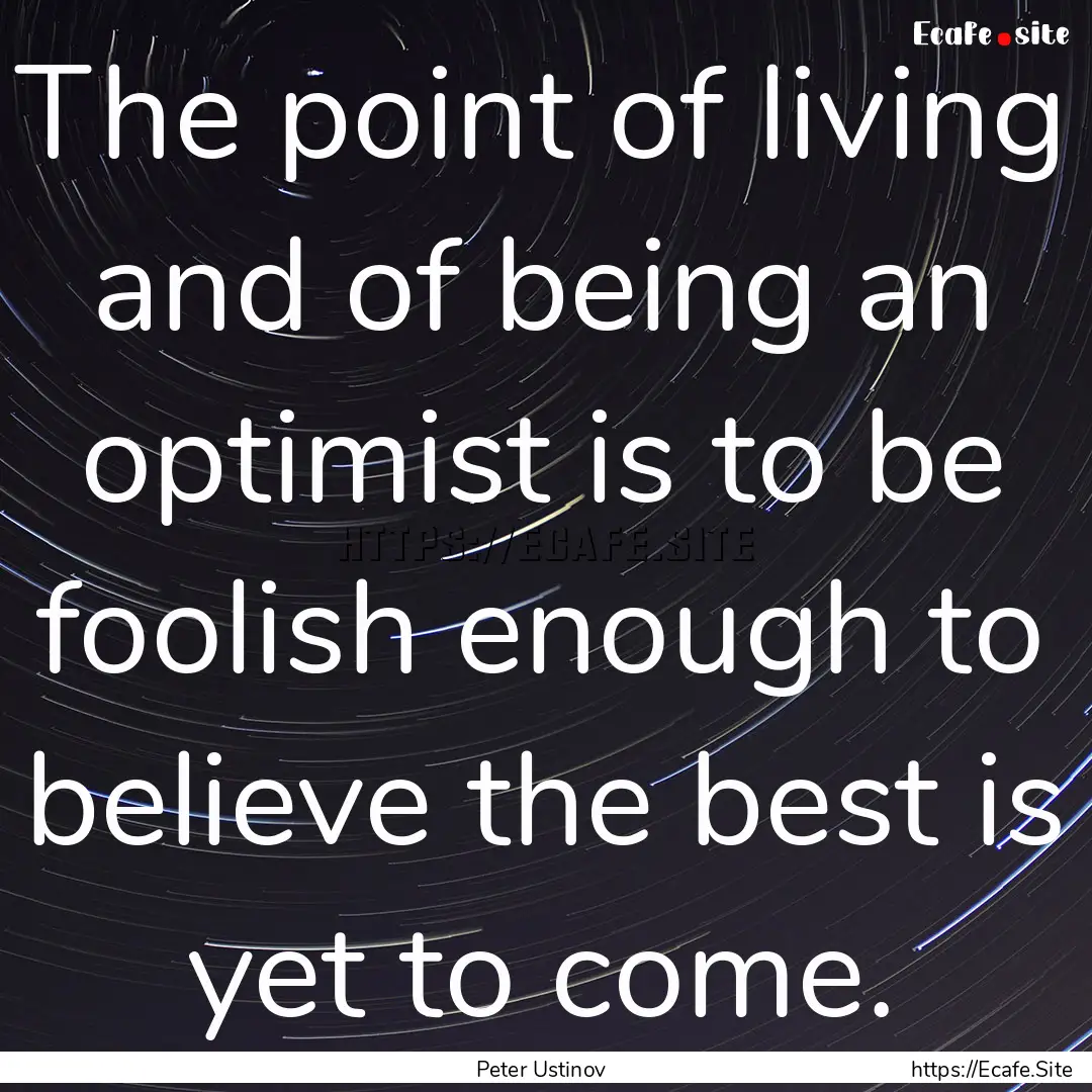 The point of living and of being an optimist.... : Quote by Peter Ustinov