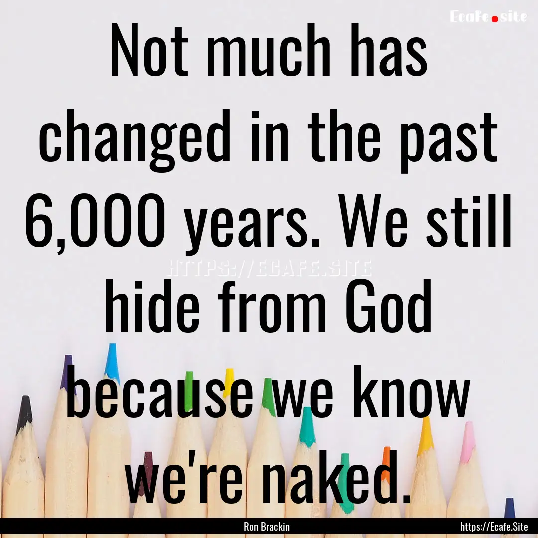 Not much has changed in the past 6,000 years..... : Quote by Ron Brackin