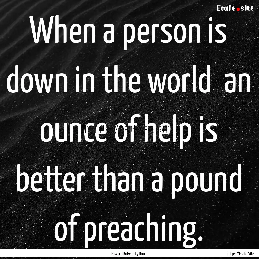 When a person is down in the world an ounce.... : Quote by Edward Bulwer-Lytton