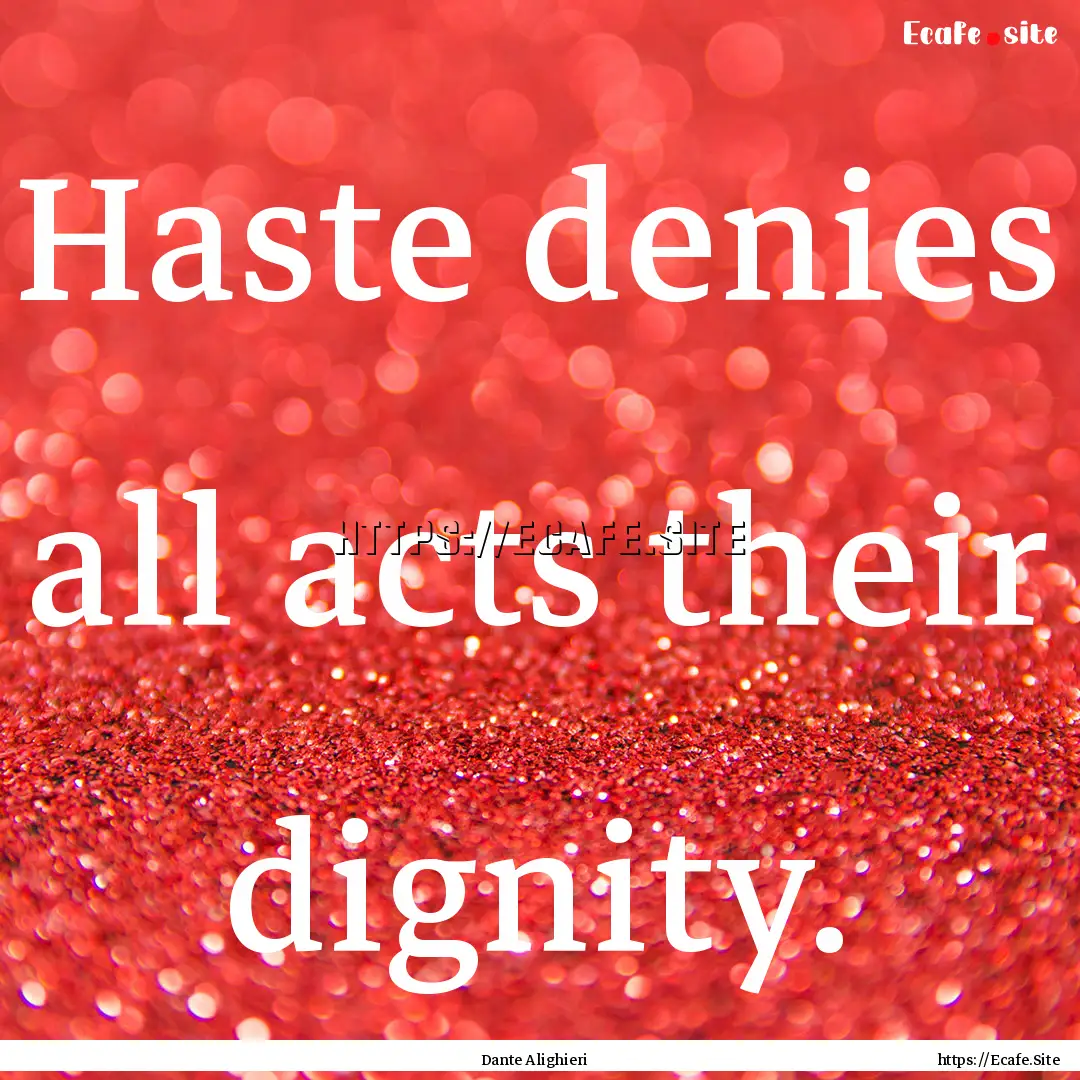 Haste denies all acts their dignity. : Quote by Dante Alighieri