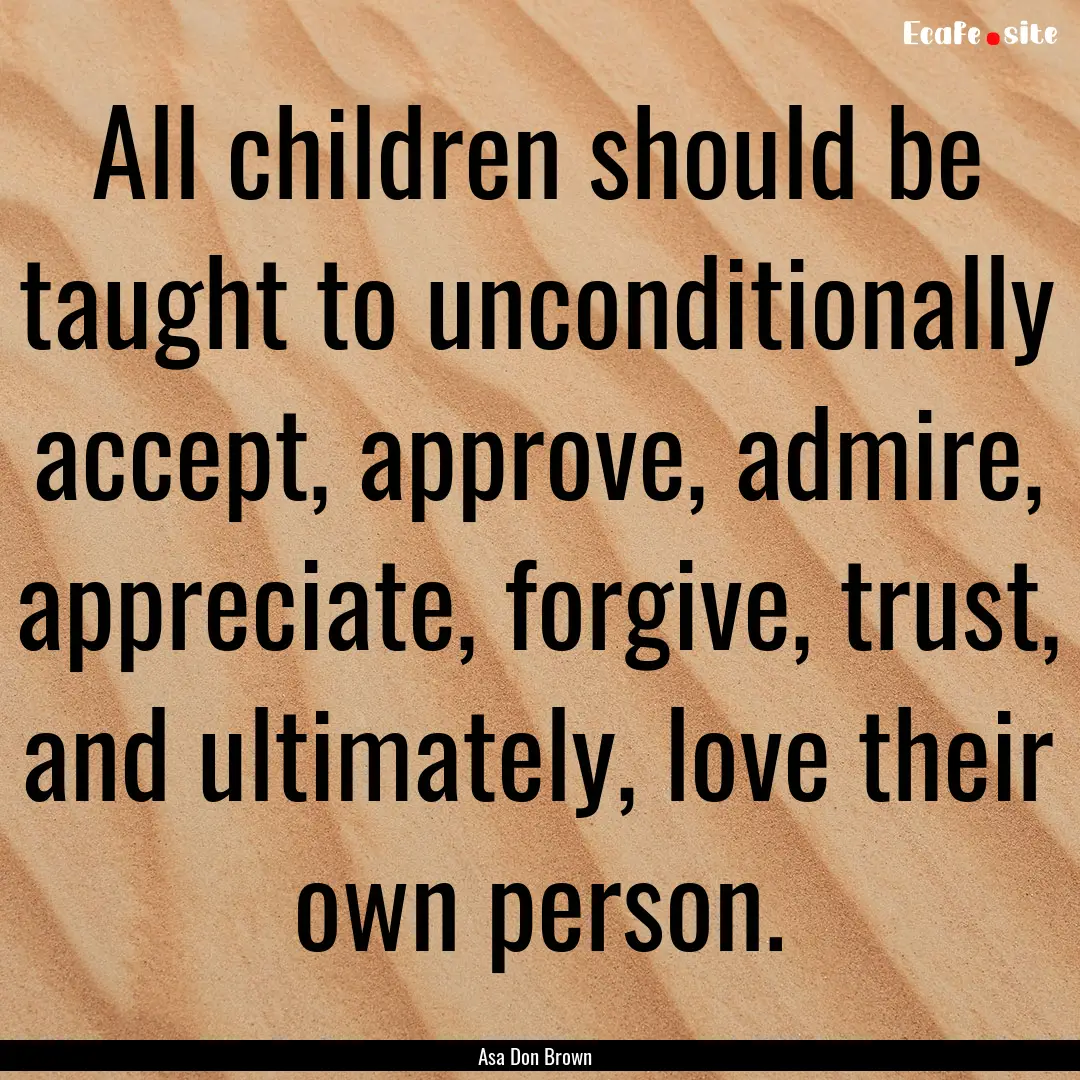 All children should be taught to unconditionally.... : Quote by Asa Don Brown