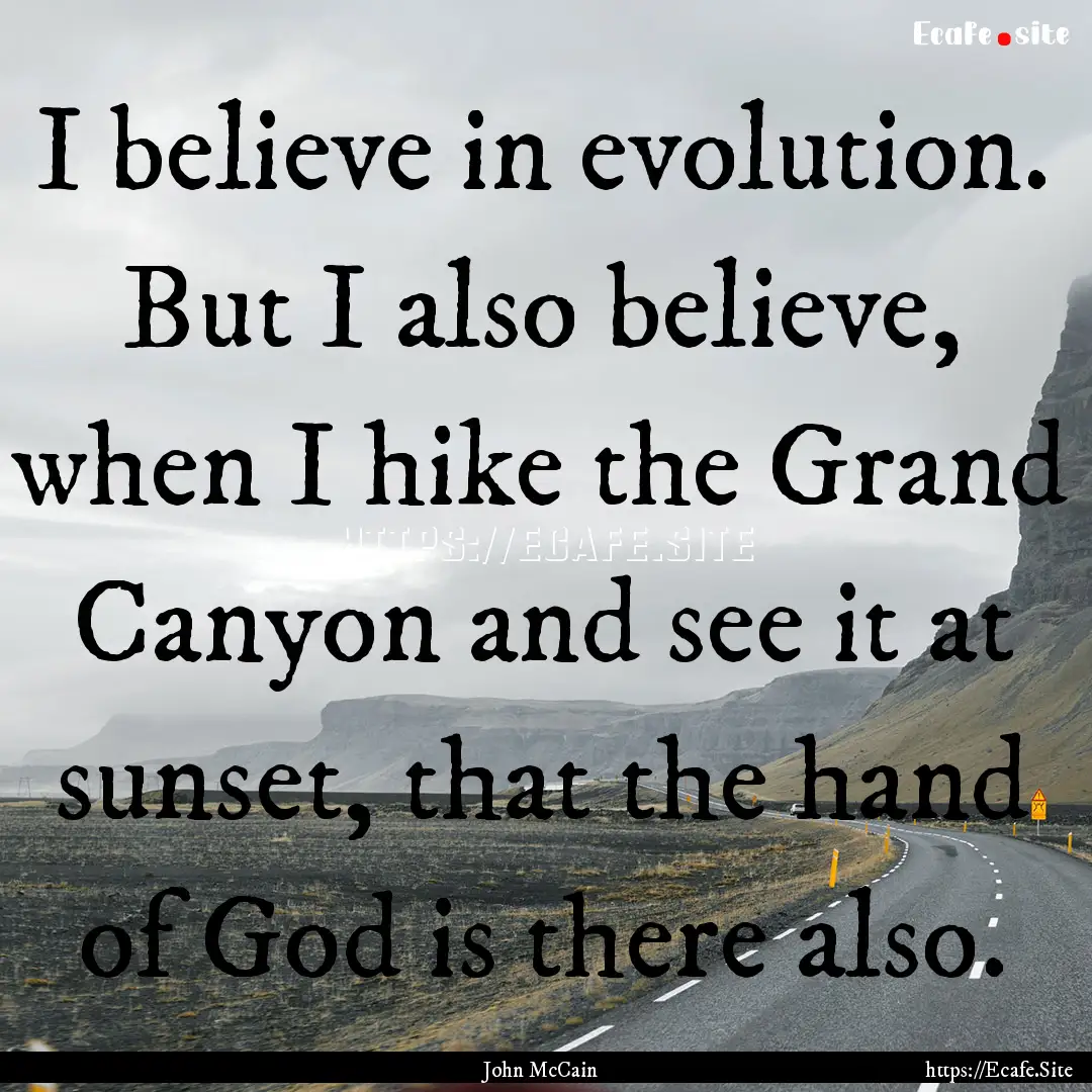 I believe in evolution. But I also believe,.... : Quote by John McCain