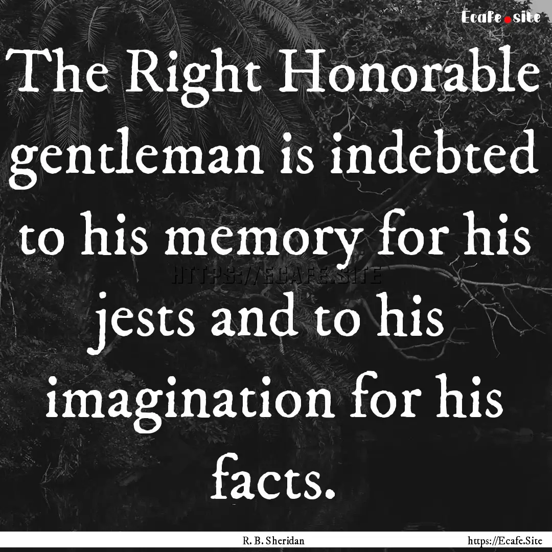 The Right Honorable gentleman is indebted.... : Quote by R. B. Sheridan