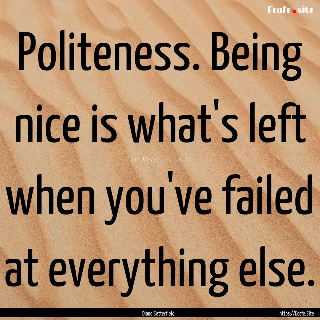 Politeness. Being nice is what's left when.... : Quote by Diane Setterfield