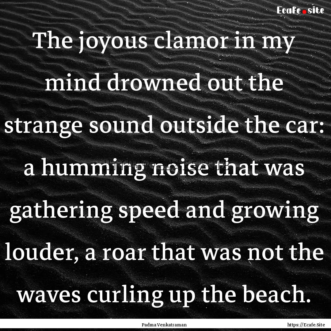 The joyous clamor in my mind drowned out.... : Quote by Padma Venkatraman