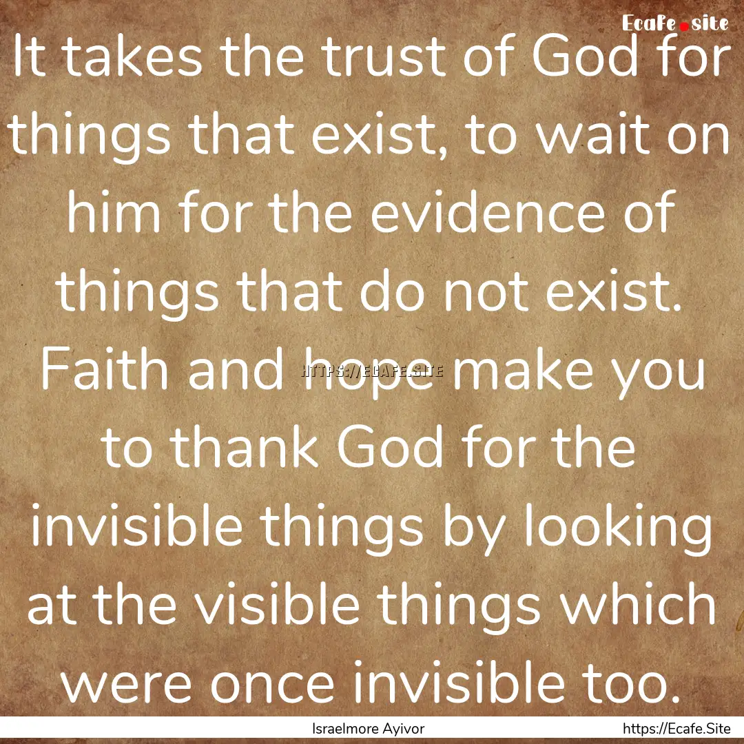 It takes the trust of God for things that.... : Quote by Israelmore Ayivor