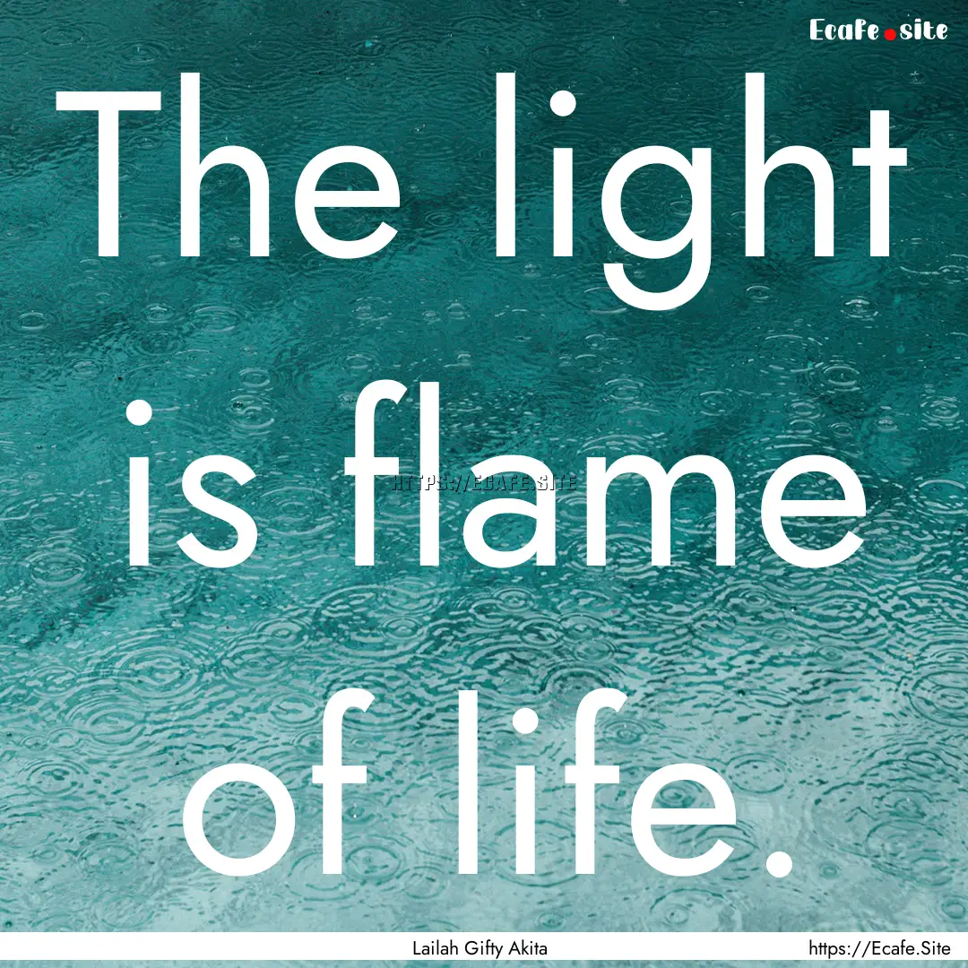 The light is flame of life. : Quote by Lailah Gifty Akita