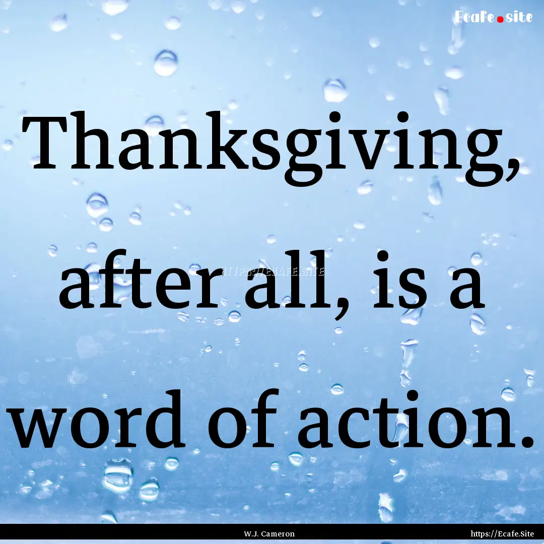 Thanksgiving, after all, is a word of action..... : Quote by W.J. Cameron