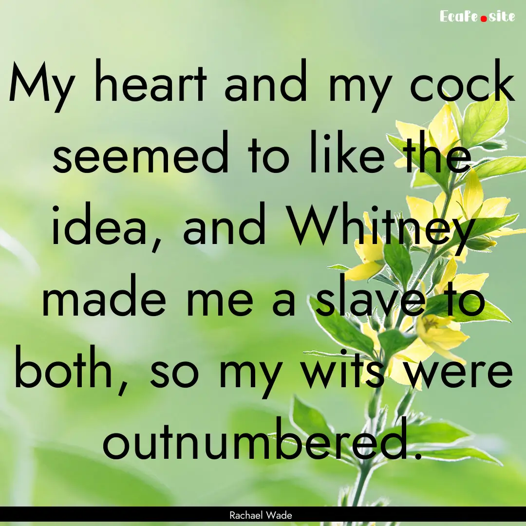 My heart and my cock seemed to like the idea,.... : Quote by Rachael Wade