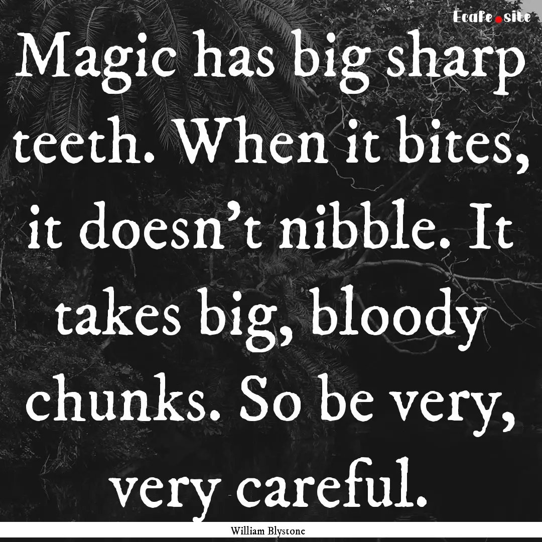 Magic has big sharp teeth. When it bites,.... : Quote by William Blystone