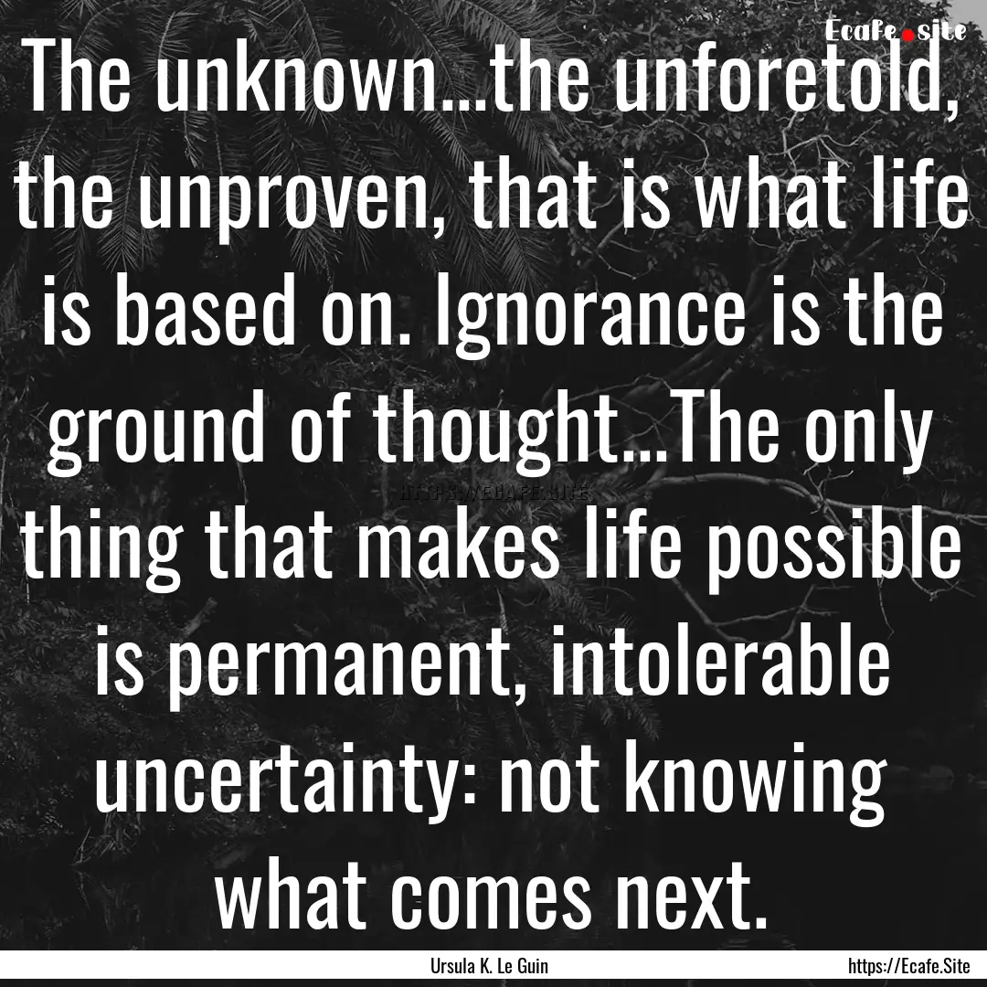 The unknown...the unforetold, the unproven,.... : Quote by Ursula K. Le Guin