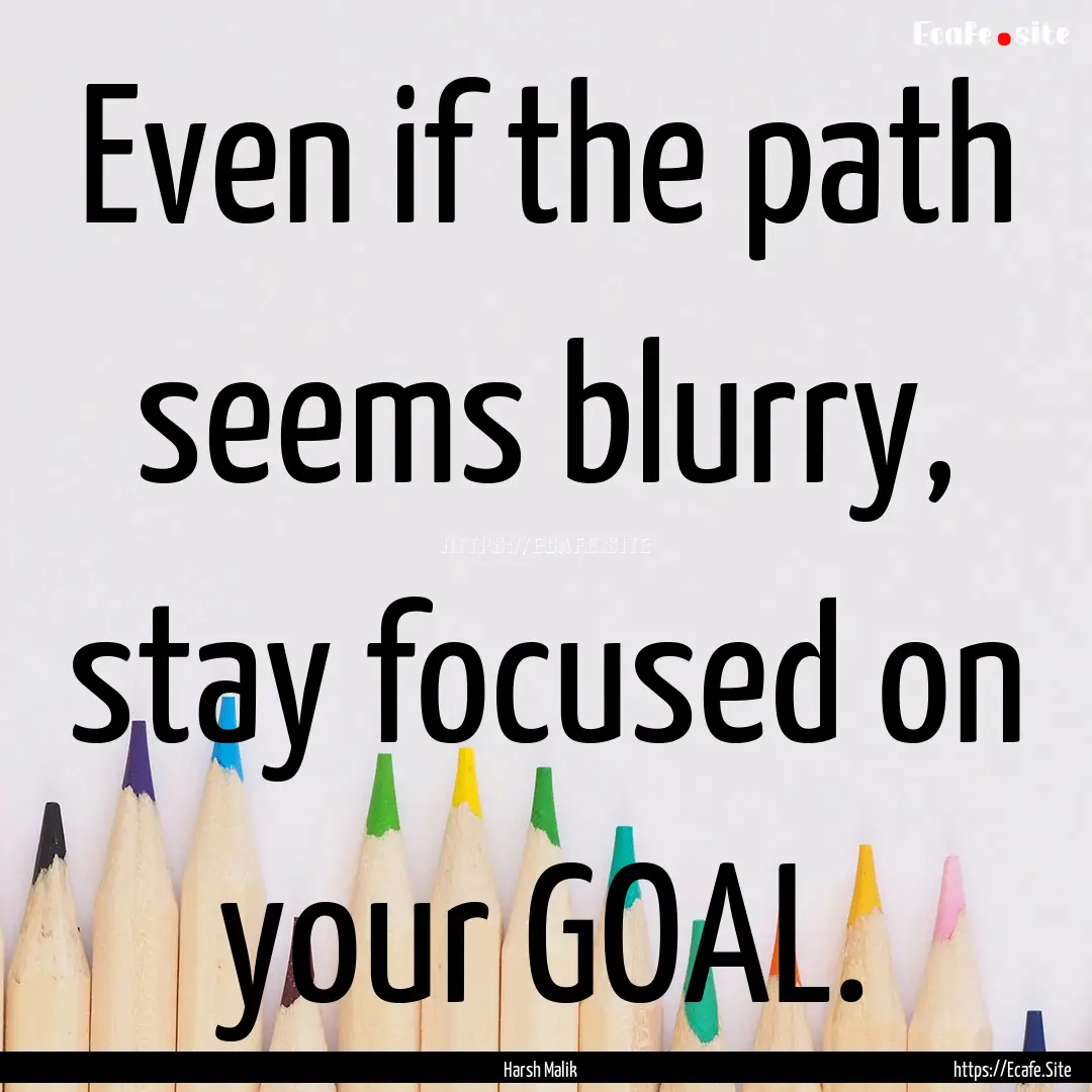 Even if the path seems blurry, stay focused.... : Quote by Harsh Malik