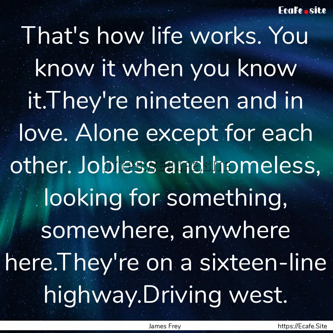 That's how life works. You know it when you.... : Quote by James Frey