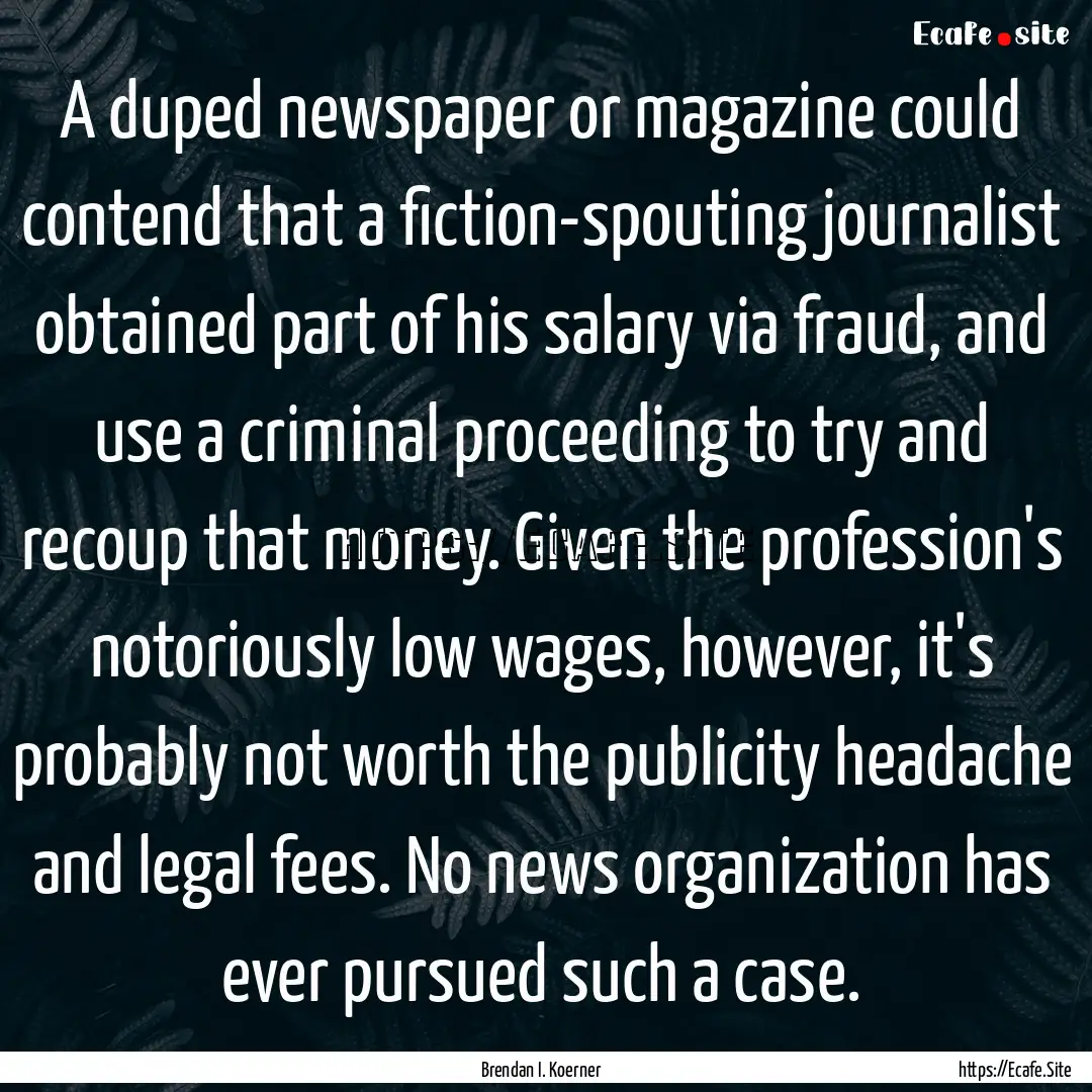 A duped newspaper or magazine could contend.... : Quote by Brendan I. Koerner