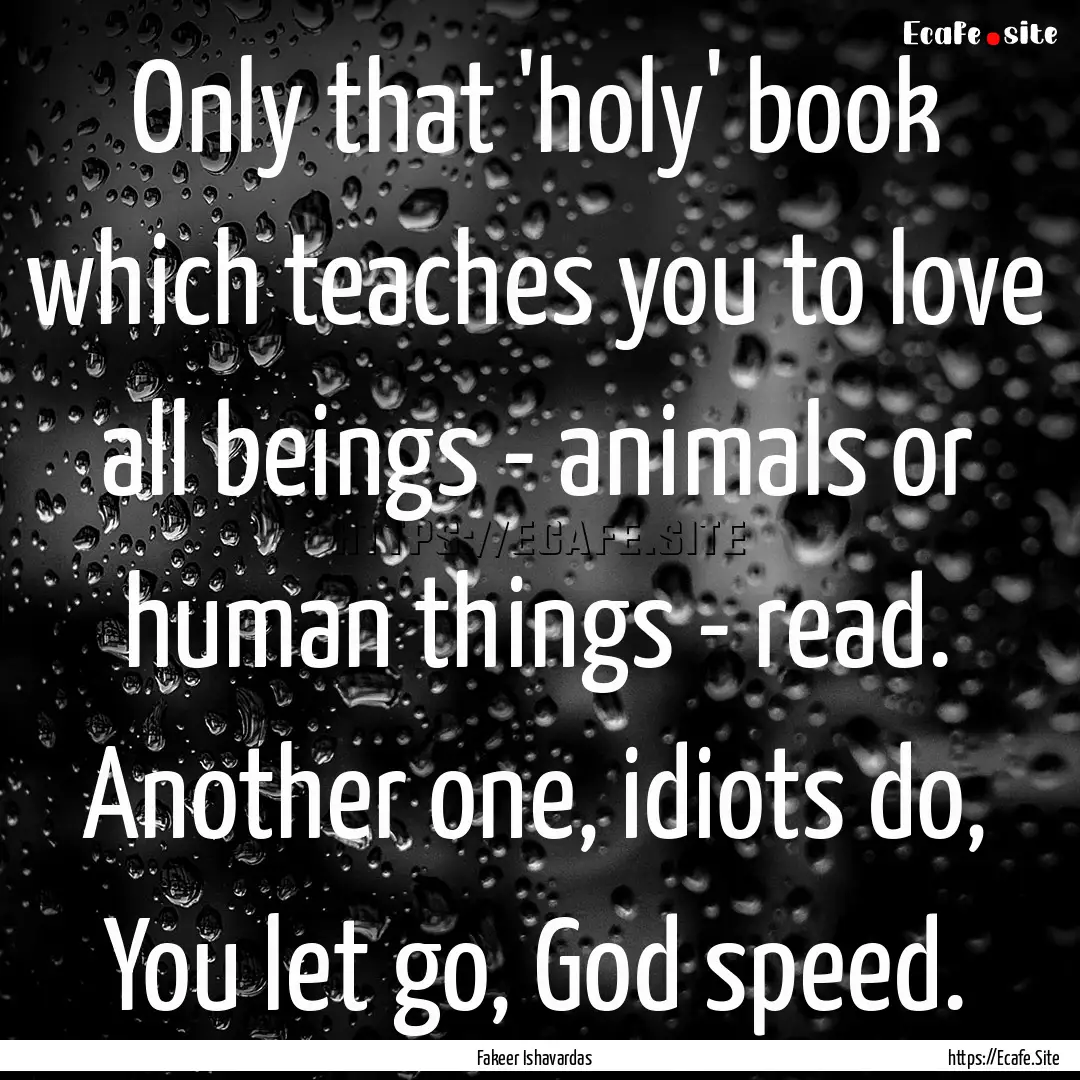 Only that 'holy' book which teaches you to.... : Quote by Fakeer Ishavardas