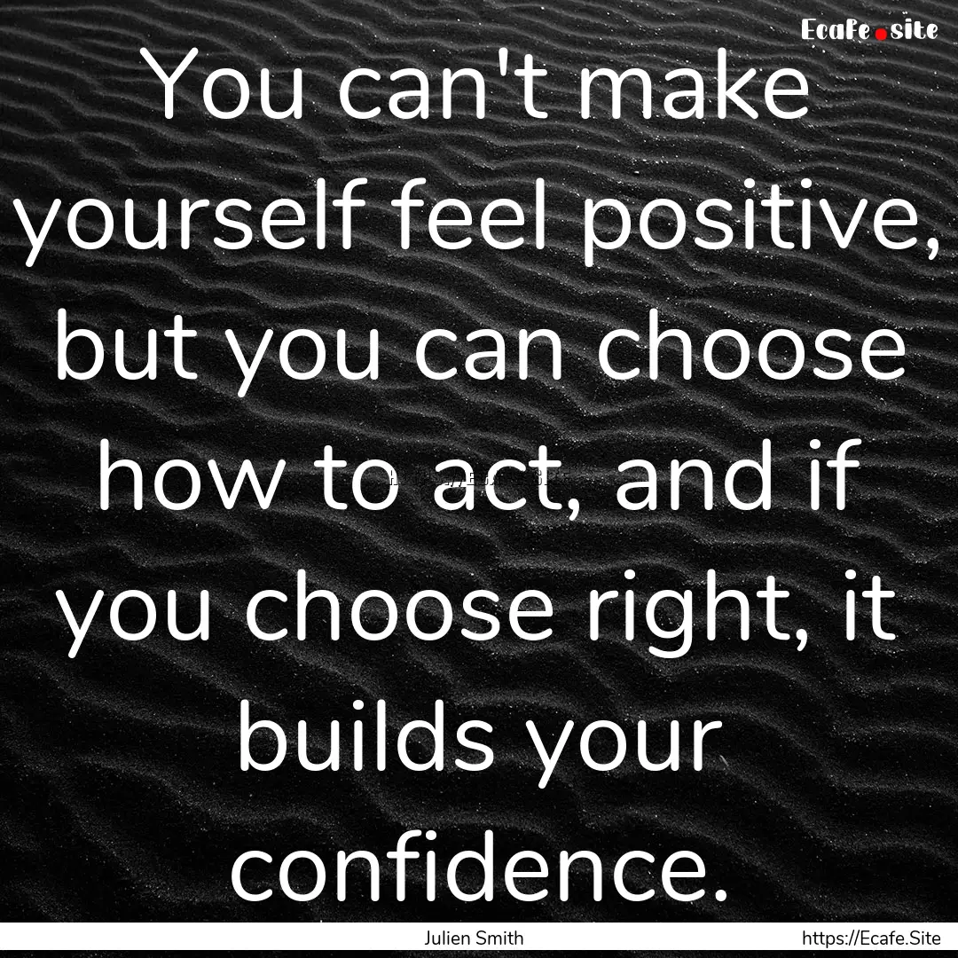 You can't make yourself feel positive, but.... : Quote by Julien Smith