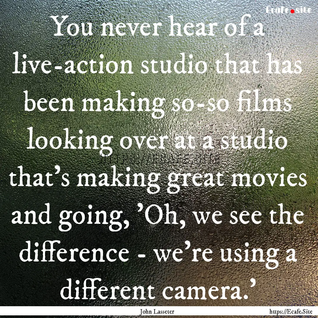 You never hear of a live-action studio that.... : Quote by John Lasseter