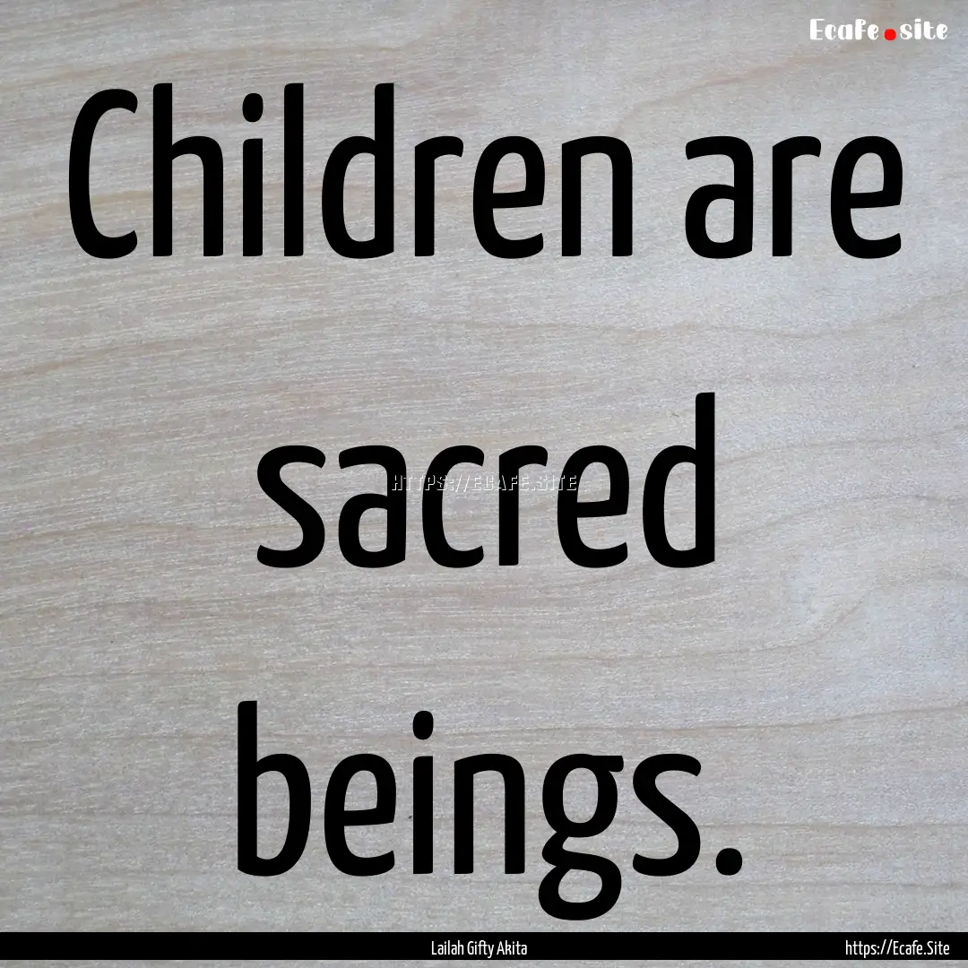 Children are sacred beings. : Quote by Lailah Gifty Akita