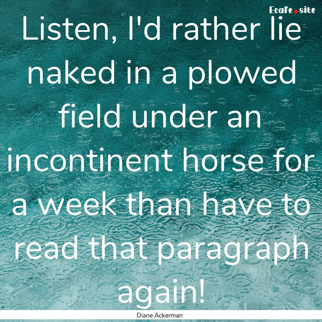 Listen, I'd rather lie naked in a plowed.... : Quote by Diane Ackerman