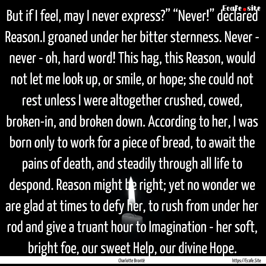 But if I feel, may I never express?” “Never!”.... : Quote by Charlotte Brontë