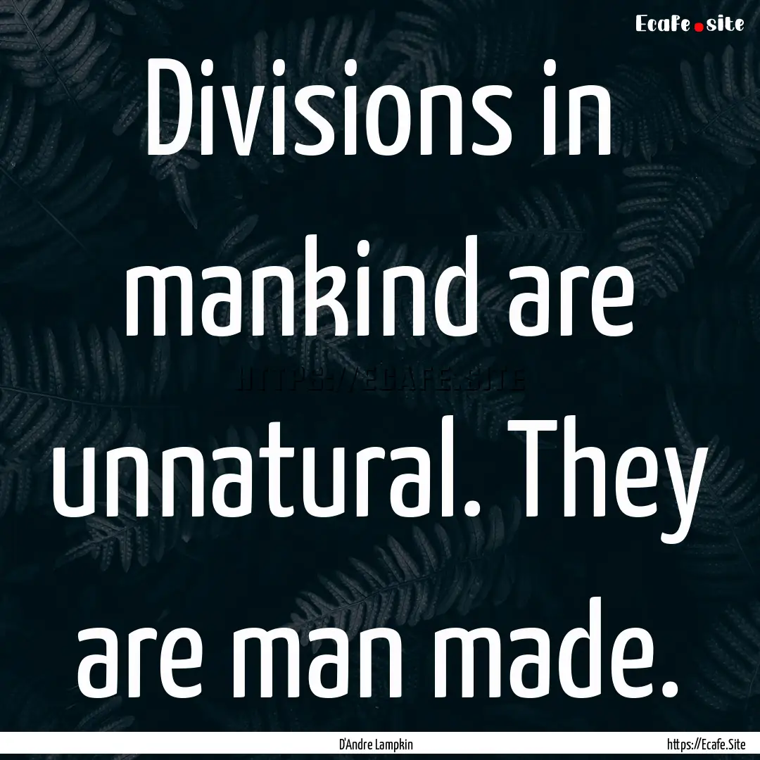 Divisions in mankind are unnatural. They.... : Quote by D'Andre Lampkin