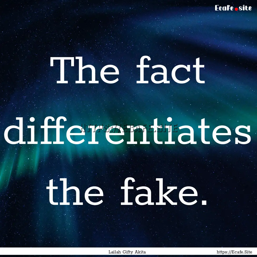 The fact differentiates the fake. : Quote by Lailah Gifty Akita