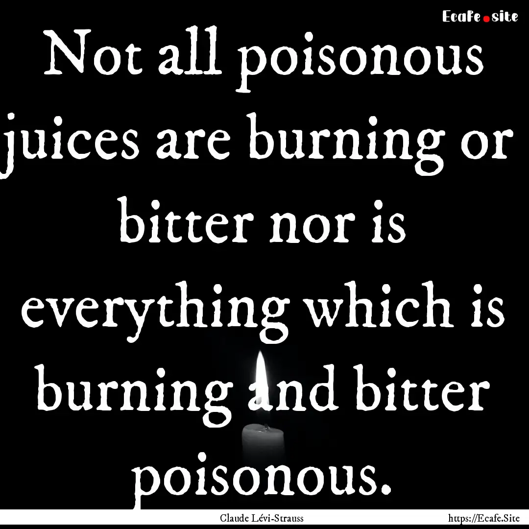 Not all poisonous juices are burning or bitter.... : Quote by Claude Lévi-Strauss