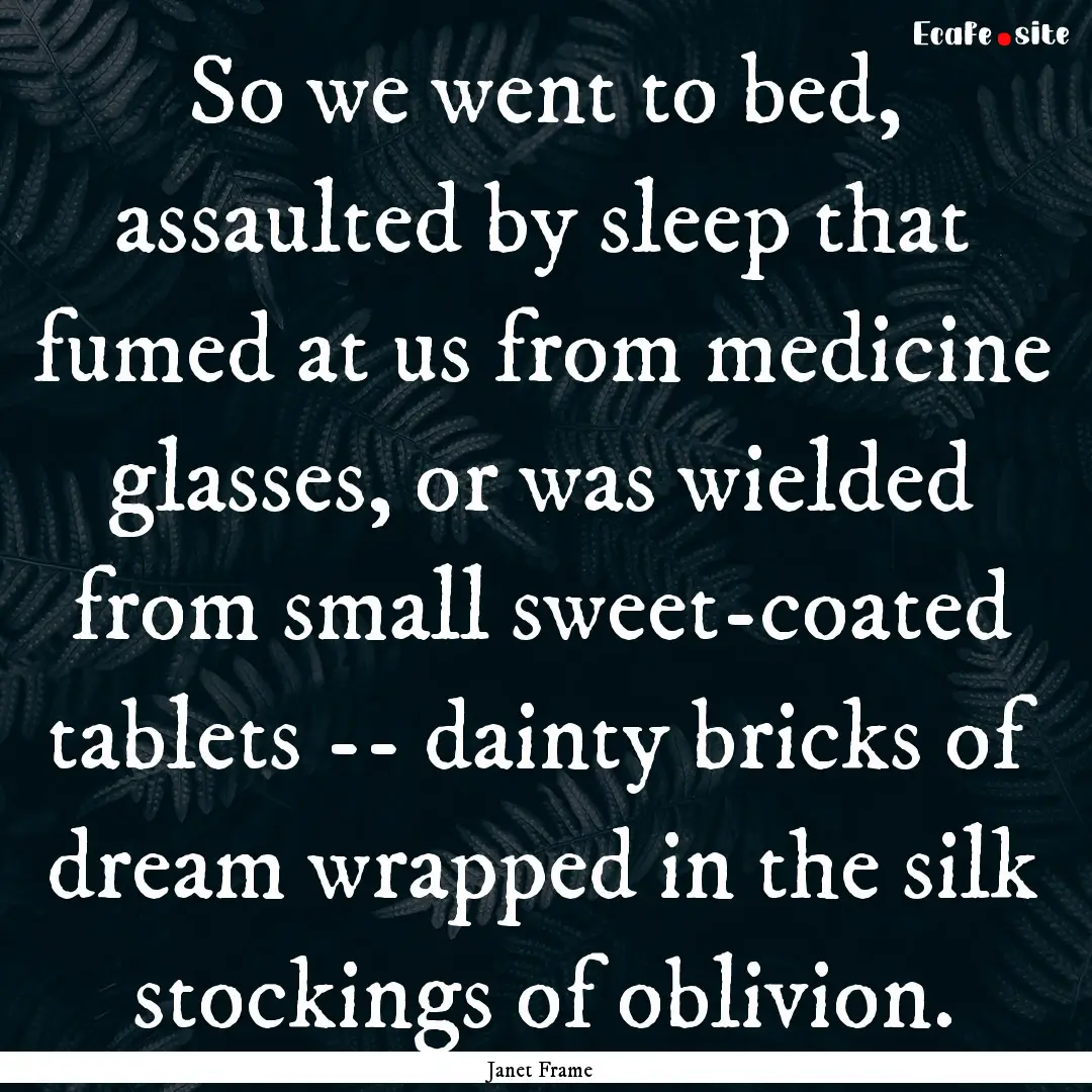 So we went to bed, assaulted by sleep that.... : Quote by Janet Frame