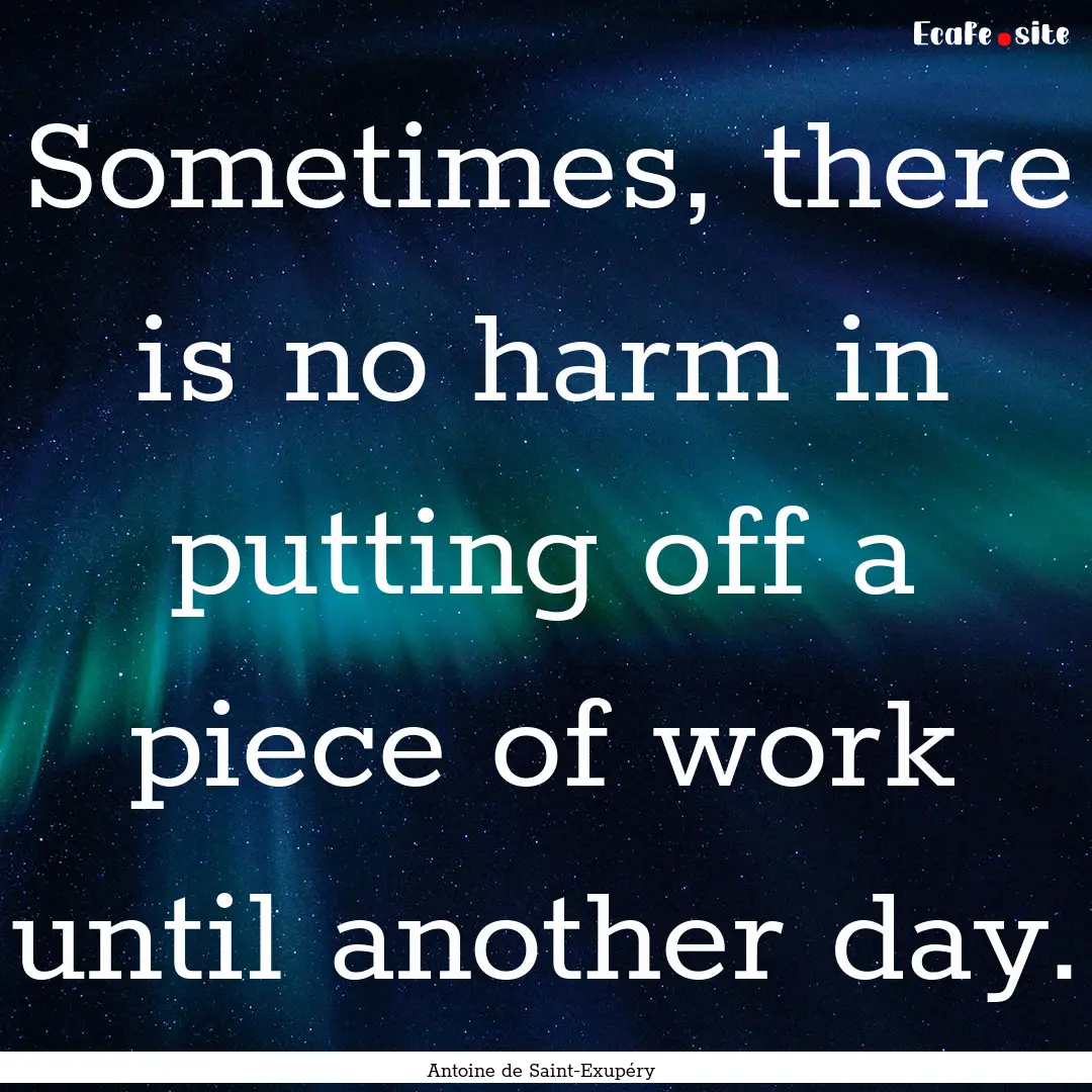 Sometimes, there is no harm in putting off.... : Quote by Antoine de Saint-Exupéry