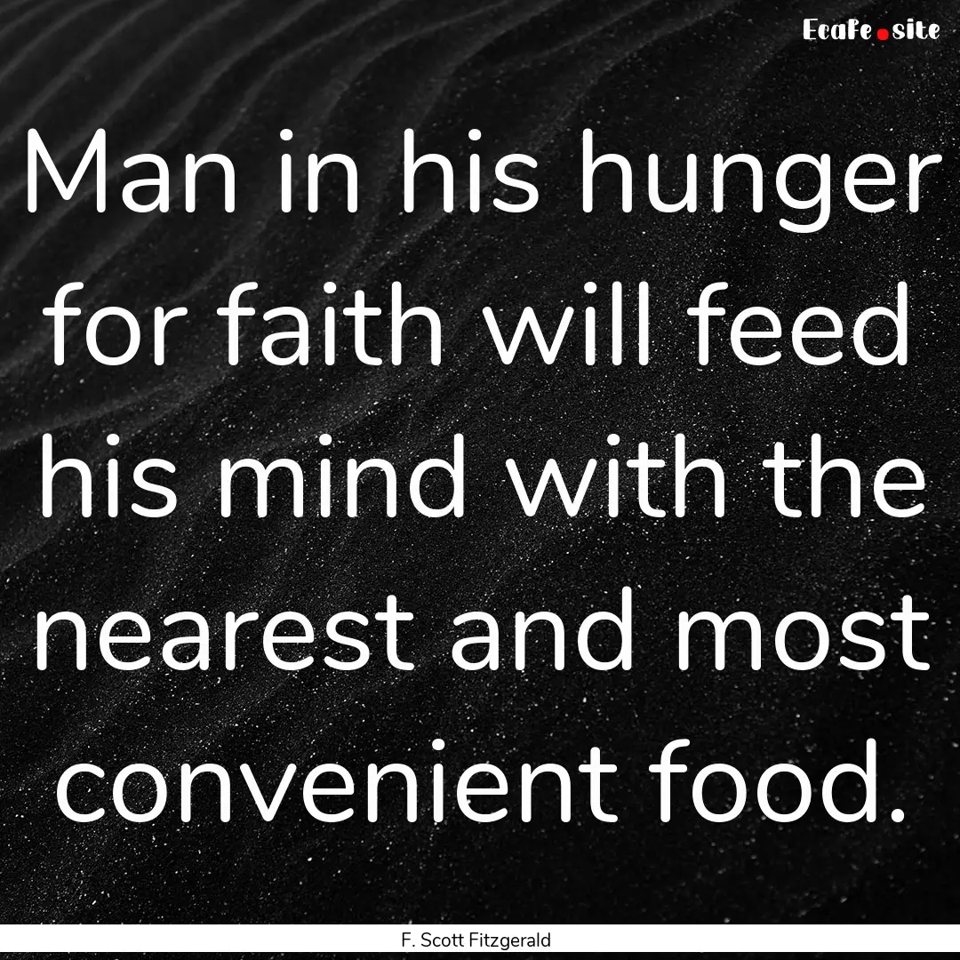 Man in his hunger for faith will feed his.... : Quote by F. Scott Fitzgerald