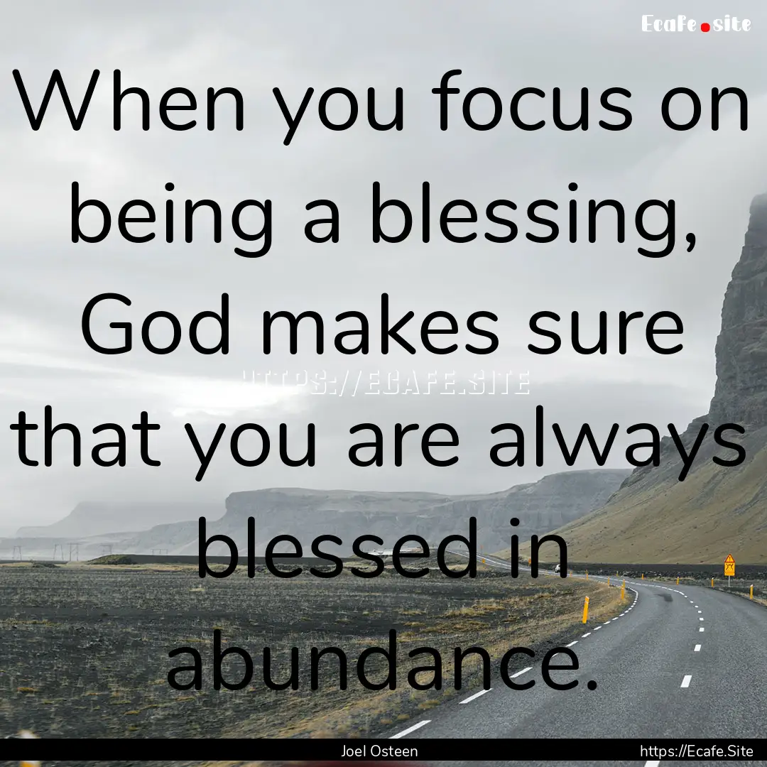 When you focus on being a blessing, God makes.... : Quote by Joel Osteen