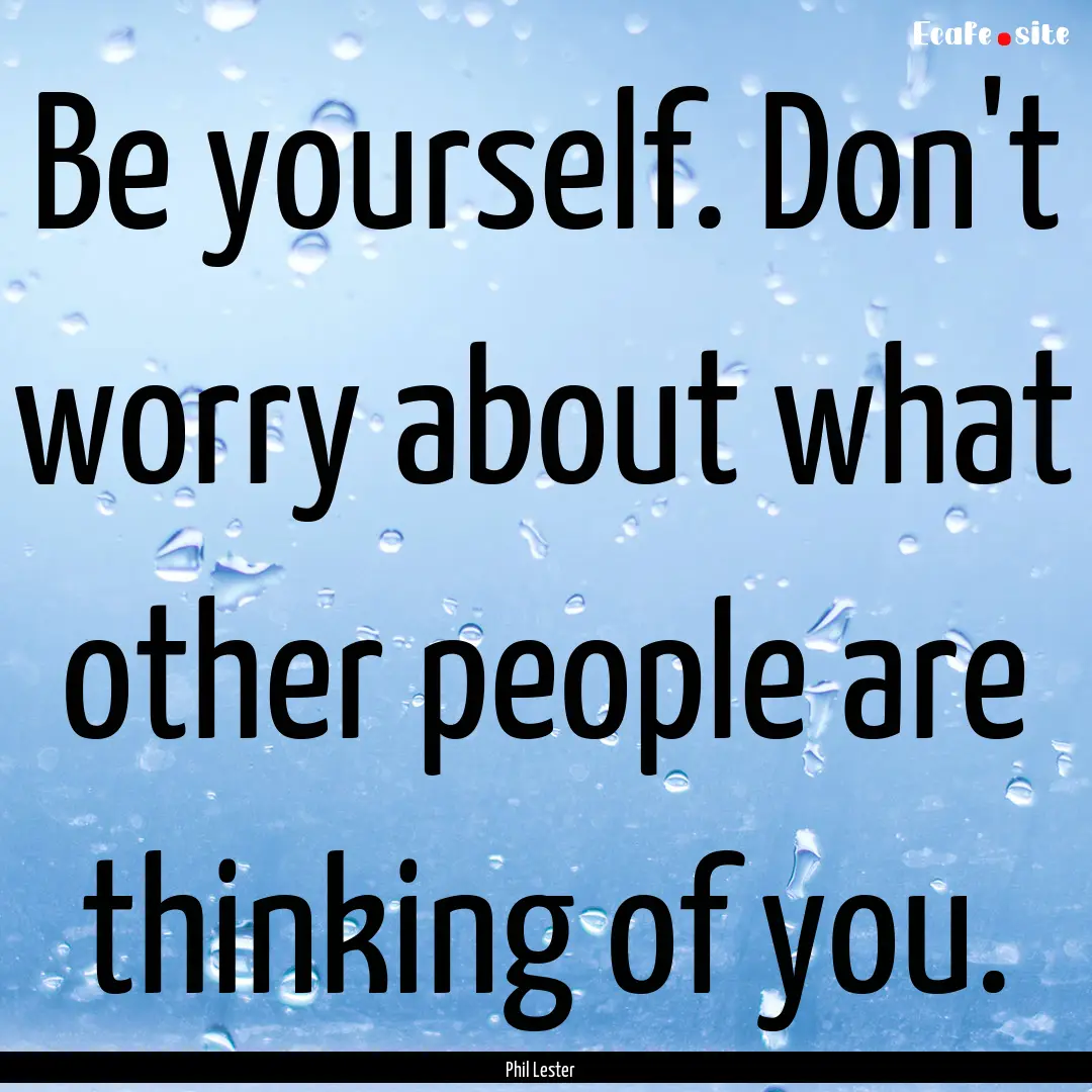 Be yourself. Don't worry about what other.... : Quote by Phil Lester