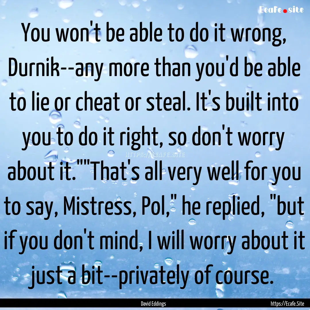 You won't be able to do it wrong, Durnik--any.... : Quote by David Eddings